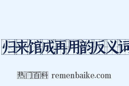 归来馆成再用韵反义词是什么意思的图片
